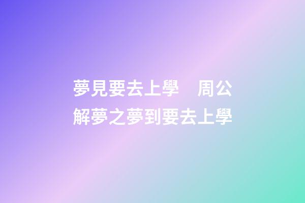 夢見要去上學　周公解夢之夢到要去上學